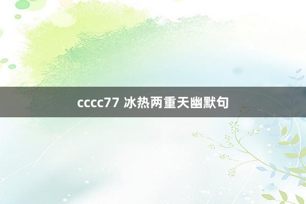 cccc77 冰热两重天幽默句