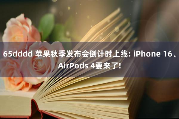 65dddd 苹果秋季发布会倒计时上线: iPhone 16、AirPods 4要来了!