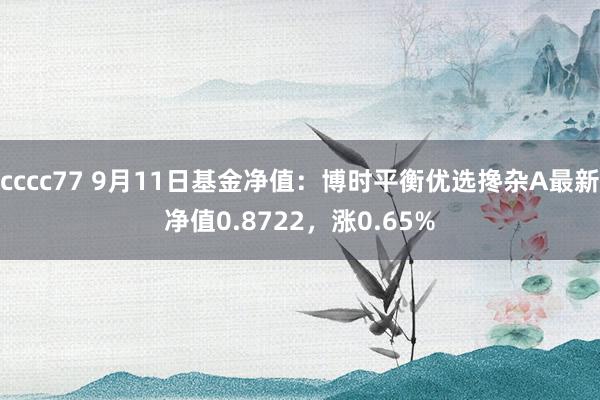 cccc77 9月11日基金净值：博时平衡优选搀杂A最新净值0.8722，涨0.65%