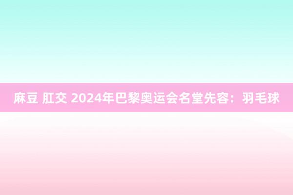 麻豆 肛交 2024年巴黎奥运会名堂先容：羽毛球