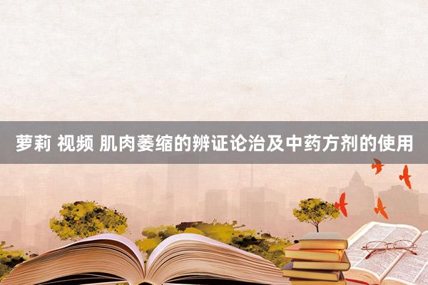 萝莉 视频 肌肉萎缩的辨证论治及中药方剂的使用