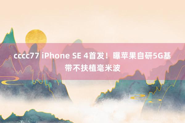 cccc77 iPhone SE 4首发！曝苹果自研5G基带不扶植毫米波