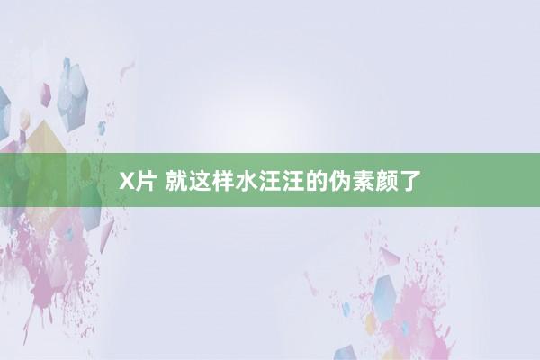 X片 就这样水汪汪的伪素颜了