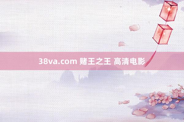 38va.com 赌王之王 高清电影