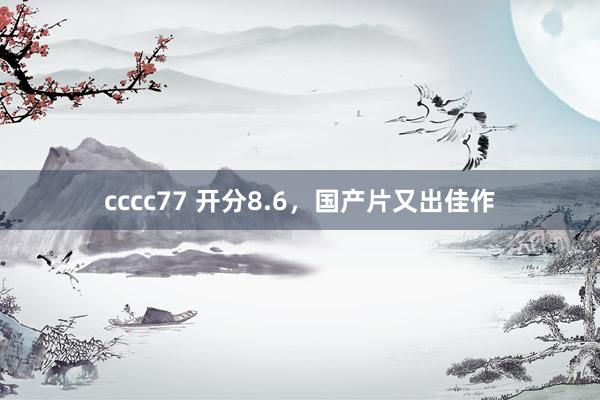 cccc77 开分8.6，国产片又出佳作