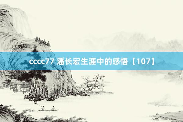 cccc77 潘长宏生涯中的感悟【107】