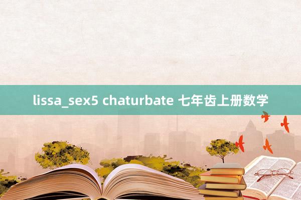 lissa_sex5 chaturbate 七年齿上册数学