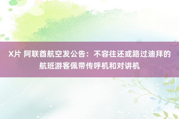 X片 阿联酋航空发公告：不容往还或路过迪拜的航班游客佩带传呼机和对讲机