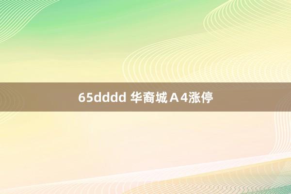 65dddd 华裔城Ａ4涨停