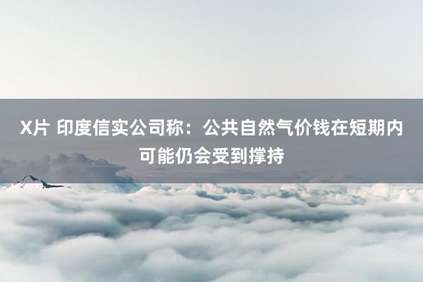 X片 印度信实公司称：公共自然气价钱在短期内可能仍会受到撑持