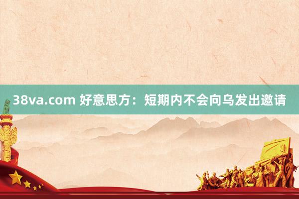 38va.com 好意思方：短期内不会向乌发出邀请