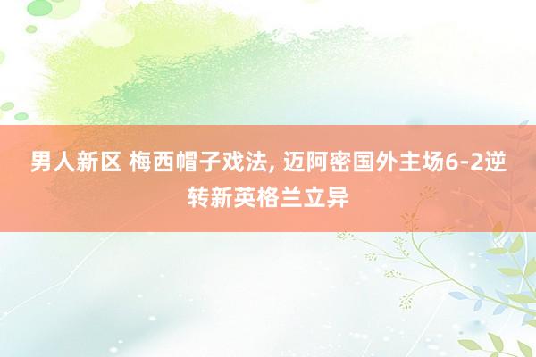 男人新区 梅西帽子戏法， 迈阿密国外主场6-2逆转新英格兰立异