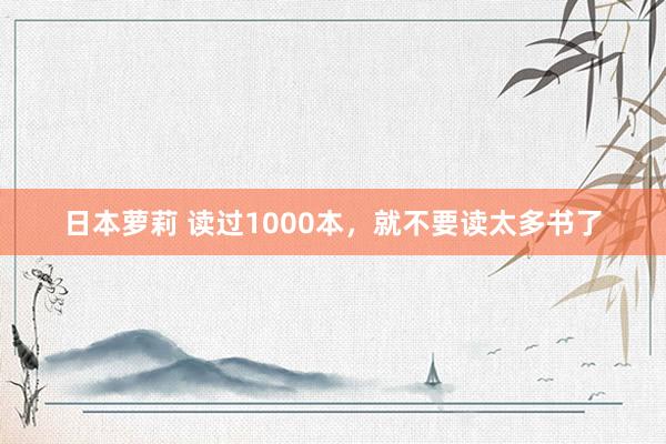 日本萝莉 读过1000本，就不要读太多书了