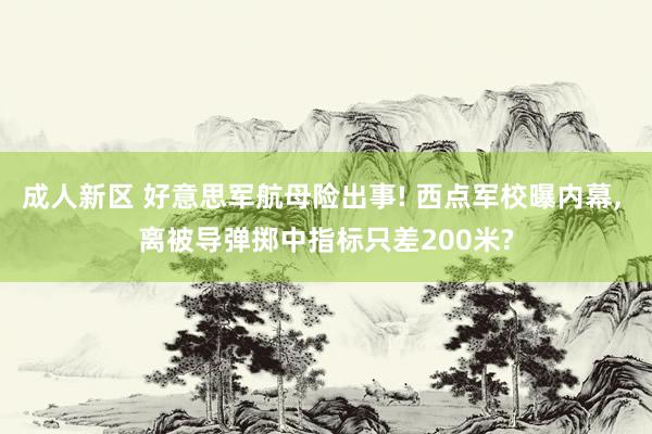 成人新区 好意思军航母险出事! 西点军校曝内幕， 离被导弹掷中指标只差200米?