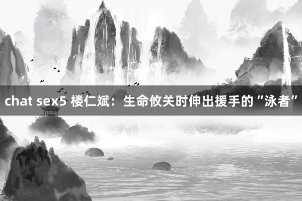 chat sex5 楼仁斌：生命攸关时伸出援手的“泳者”