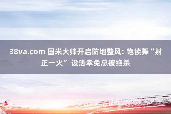 38va.com 国米大帅开启防地整风: 饱读舞“射正一火” 设法幸免总被绝杀