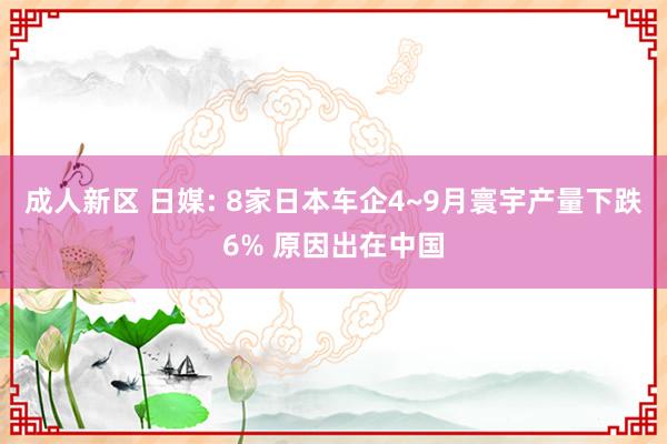 成人新区 日媒: 8家日本车企4~9月寰宇产量下跌6% 原因出在中国