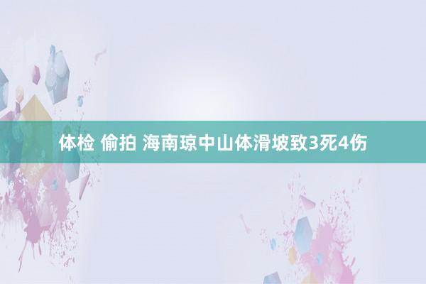 体检 偷拍 海南琼中山体滑坡致3死4伤