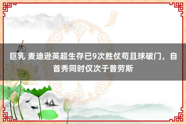 巨乳 麦迪逊英超生存已9次胜仗苟且球破门，自首秀同时仅次于普劳斯