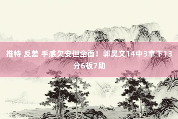 推特 反差 手感欠安但全面！郭昊文14中3拿下13分6板7助