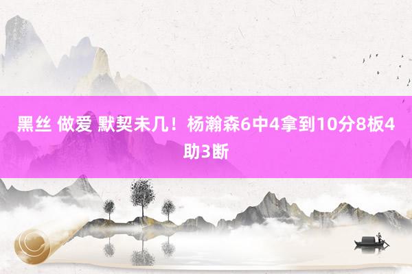 黑丝 做爱 默契未几！杨瀚森6中4拿到10分8板4助3断