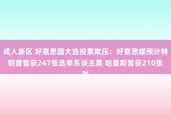 成人新区 好意思国大选投票欺压：好意思媒预计特朗普暂获247张选举东谈主票 哈里斯暂获210张