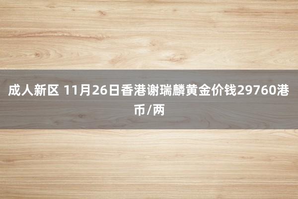 成人新区 11月26日香港谢瑞麟黄金价钱29760港币/两