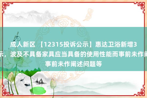 成人新区 【12315投诉公示】惠达卫浴新增3件投诉公示，波及不具备家具应当具备的使用性能而事前未作阐述问题等