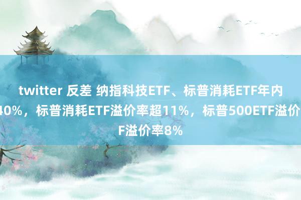 twitter 反差 纳指科技ETF、标普消耗ETF年内涨超40%，标普消耗ETF溢价率超11%，标普500ETF溢价率8%