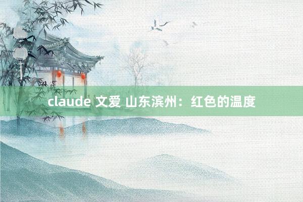 claude 文爱 山东滨州：红色的温度