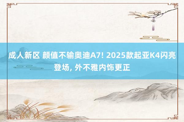 成人新区 颜值不输奥迪A7! 2025款起亚K4闪亮登场， 外不雅内饰更正