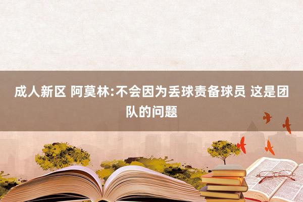 成人新区 阿莫林:不会因为丢球责备球员 这是团队的问题