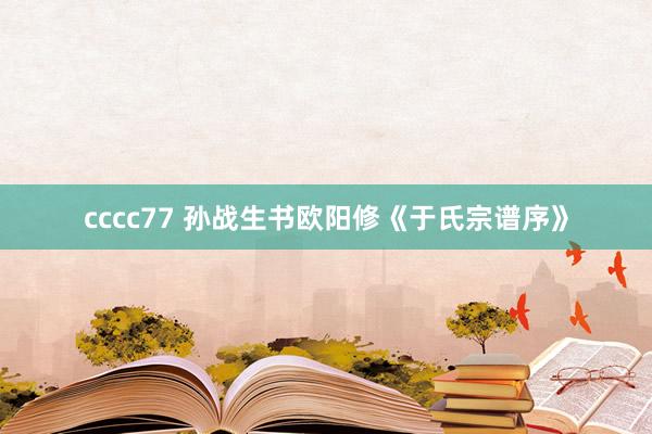 cccc77 孙战生书欧阳修《于氏宗谱序》