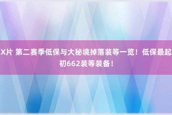 X片 第二赛季低保与大秘境掉落装等一览！低保最起初662装等装备！