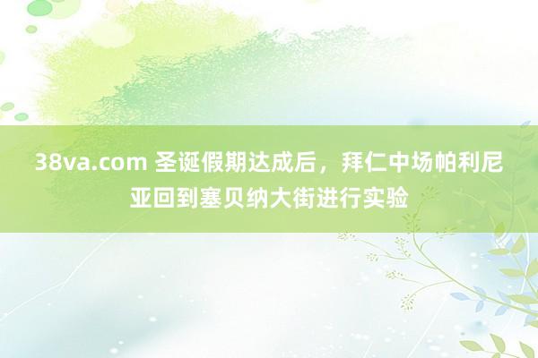 38va.com 圣诞假期达成后，拜仁中场帕利尼亚回到塞贝纳大街进行实验