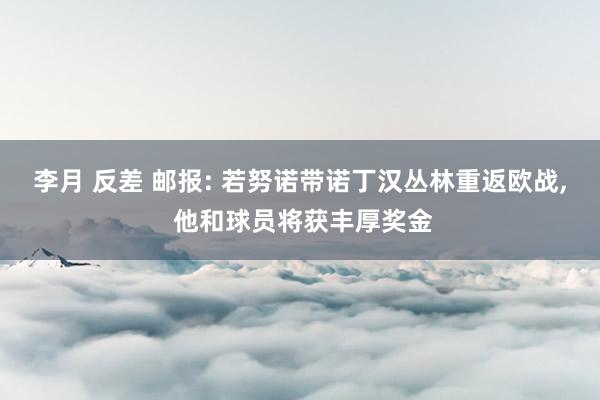 李月 反差 邮报: 若努诺带诺丁汉丛林重返欧战， 他和球员将获丰厚奖金