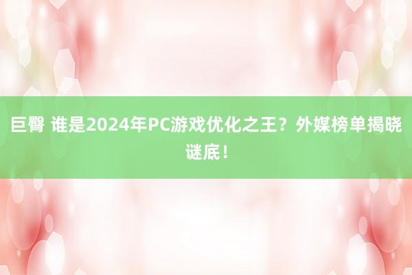 巨臀 谁是2024年PC游戏优化之王？外媒榜单揭晓谜底！