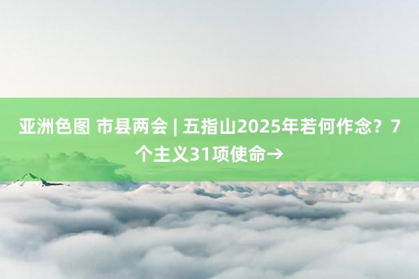 亚洲色图 市县两会 | 五指山2025年若何作念？7个主义31项使命→