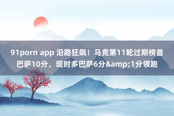 91porn app 沿路狂飙！马竞第11轮过期榜首巴萨10分，现时多巴萨6分&1分领跑