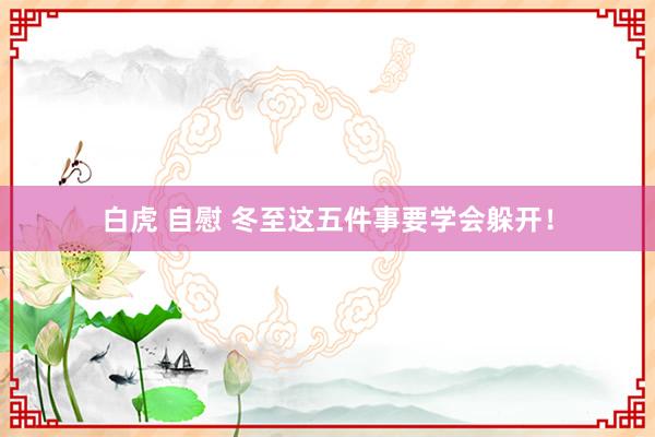 白虎 自慰 冬至这五件事要学会躲开！