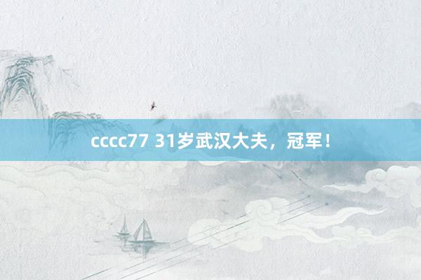 cccc77 31岁武汉大夫，冠军！