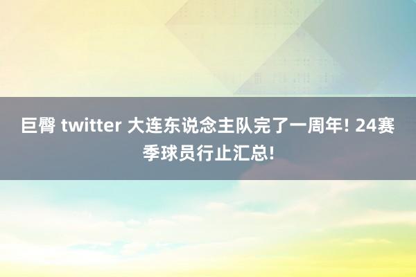 巨臀 twitter 大连东说念主队完了一周年! 24赛季球员行止汇总!