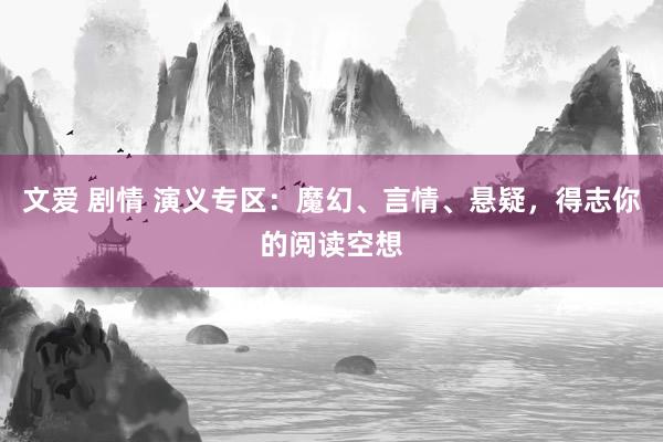 文爱 剧情 演义专区：魔幻、言情、悬疑，得志你的阅读空想